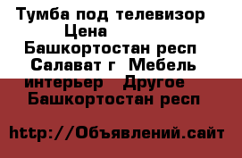 Тумба под телевизор › Цена ­ 3 000 - Башкортостан респ., Салават г. Мебель, интерьер » Другое   . Башкортостан респ.